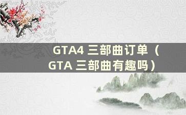 GTA4 三部曲订单（GTA 三部曲有趣吗）